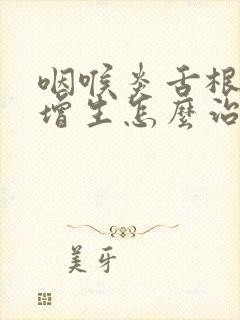 咽喉炎舌根滤泡增生怎么治疗