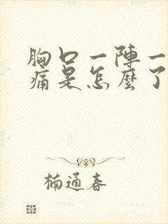 胸口一阵一阵的痛是怎么了