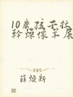 10岁孩子拉屎干燥像羊屎蛋怎么办