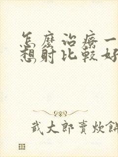 怎么治疗一插就想射比较好