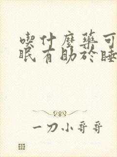 吃什么药可以安眠有助于睡眠