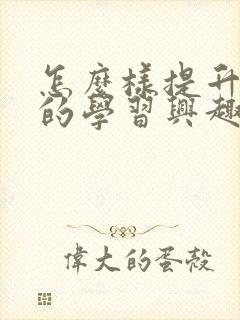 怎么样提升孩子的学习兴趣