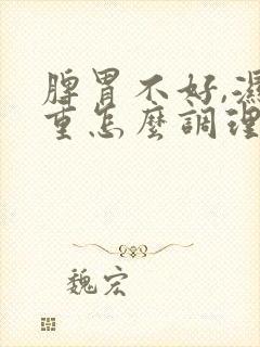 脾胃不好,湿气重怎么调理封面