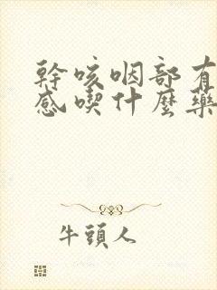 干咳咽部有异物感吃什么药