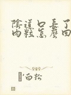 阴道口长了好多肉粒怎么回事