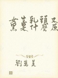 女生乳头又大又黑是什么原因引起的吗