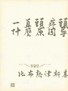 一直头疼头晕是什么原因导致的