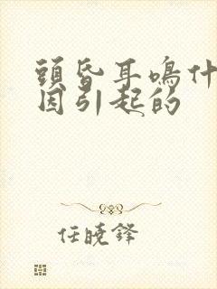 头昏耳鸣什么原因引起的封面