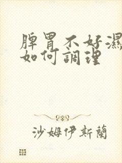 脾胃不好湿气重如何调理