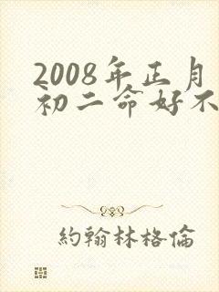 2008年正月初二命好不好