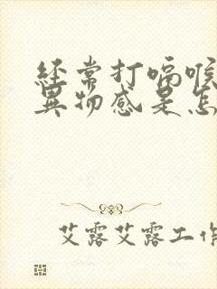 经常打嗝喉咙有异物感是怎么回事啊