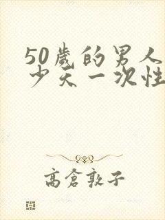 50岁的男人多少天一次性生活正常