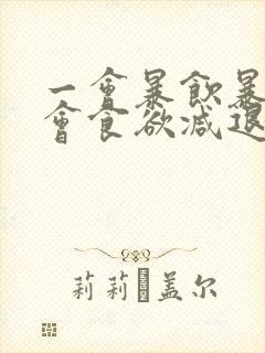 一会暴饮暴食一会食欲减退