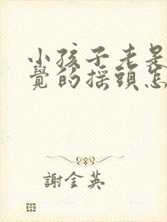 小孩子老是不自觉的摇头怎么回事