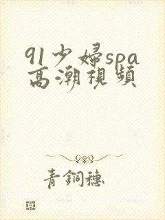 91少妇spa高潮视频封面