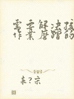 需要解决孩子写作业磨蹭的问题