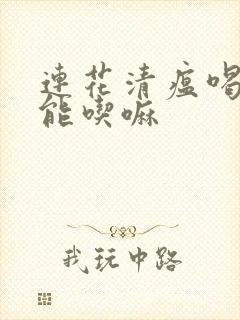 连花清瘟喝酒了能吃嘛