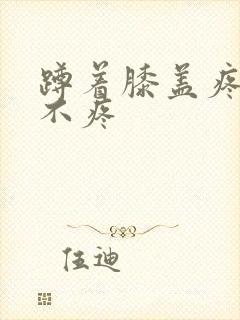 蹲着膝盖疼走路不疼