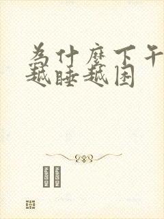 为什么下午睡觉越睡越困