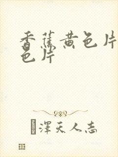 香蕉黄色片全黄色片