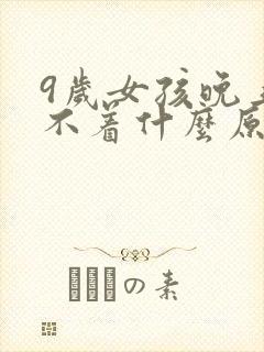 9岁女孩晚上睡不着什么原因