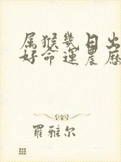 属猴几日出生最好命运农历