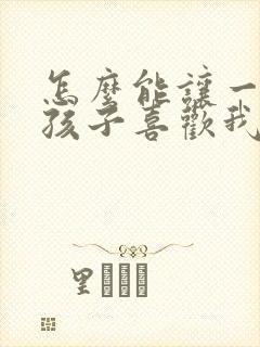 怎么能让一个女孩子喜欢我