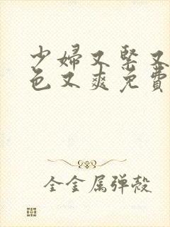 少妇又紧又大又色又爽免费视频