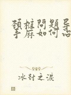 颈椎问题导致的手麻如何治疗