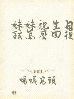 妹妹祝生日快乐该怎么回复封面