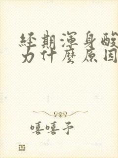 经期浑身酸痛无力什么原因