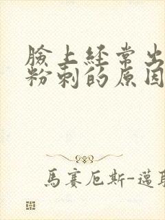 脸上经常出闭口粉刺的原因