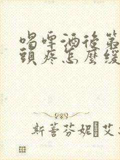 喝啤酒后第二天头疼怎么缓解