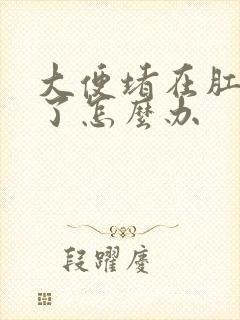 大便堵在肛门口了怎么办