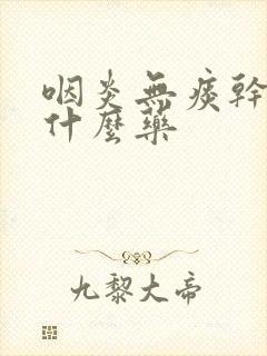 咽炎无痰干咳吃什么药