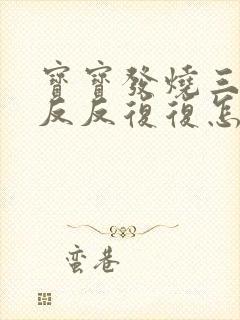 宝宝发烧三四天反反复复怎么办