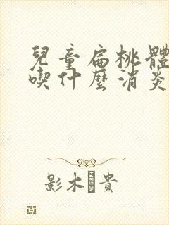 儿童扁桃体发炎吃什么消炎药