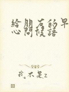 给朋友的早安暖心问候语