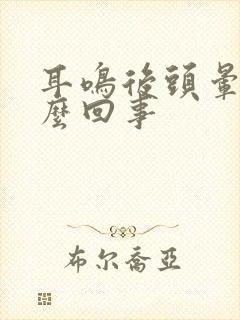 耳鸣后头晕是怎么回事