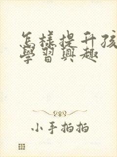 怎样提升孩子的学习兴趣