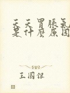 天天胃胀气打嗝是什么原因