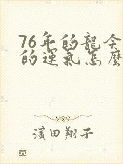 76年的龙今年的运气怎么样