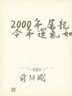 2000年属龙今年运气如何