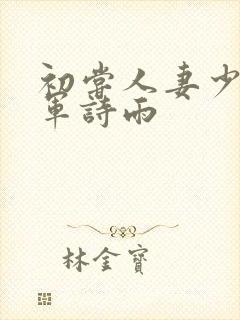 初尝人妻少妇小军诗雨