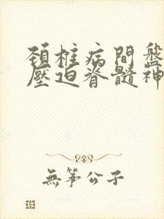 颈椎病间盘突出压迫脊髓神经怎么治疗