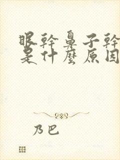 眼干鼻子干口干是什么原因