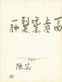 一到晚上下肢浮肿是怎么回事