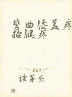 弯曲膝盖疼痛,抬腿疼