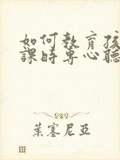 如何教育孩子上课时专心听讲封面