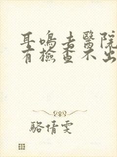 耳鸣去医院看了有检查不出什么问题封面